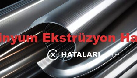 Alüminyum Ekstrüzyon Hataları