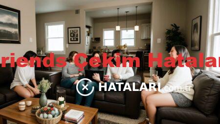 Friends Çekim Hataları