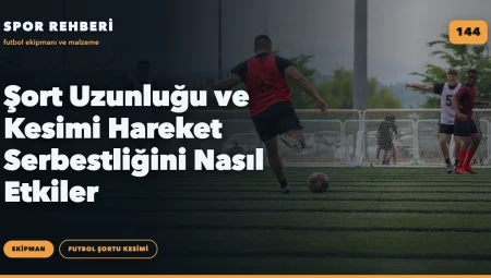 Şort Uzunluğu ve Kesimi Hareket Serbestliğini Nasıl Etkiler