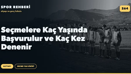 Seçmelere Kaç Yaşında Başvurulur ve Kaç Kez Denenir