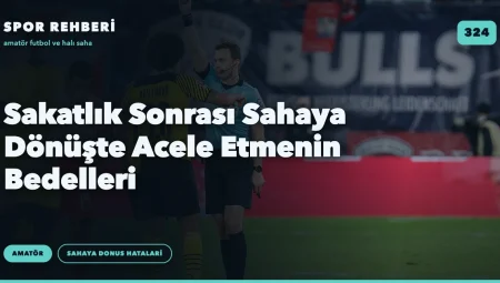 Sakatlık Sonrası Sahaya Dönüşte Acele Etmenin Bedelleri