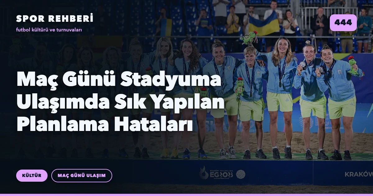 Maç Günü Stadyuma Ulaşımda Sık Yapılan Planlama Hataları