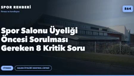 Spor Salonu Üyeliği Öncesi Sorulması Gereken 8 Kritik Soru